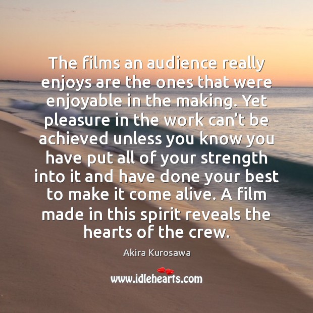 The films an audience really enjoys are the ones that were enjoyable Akira Kurosawa Picture Quote