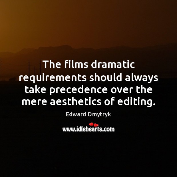 The films dramatic requirements should always take precedence over the mere aesthetics Edward Dmytryk Picture Quote