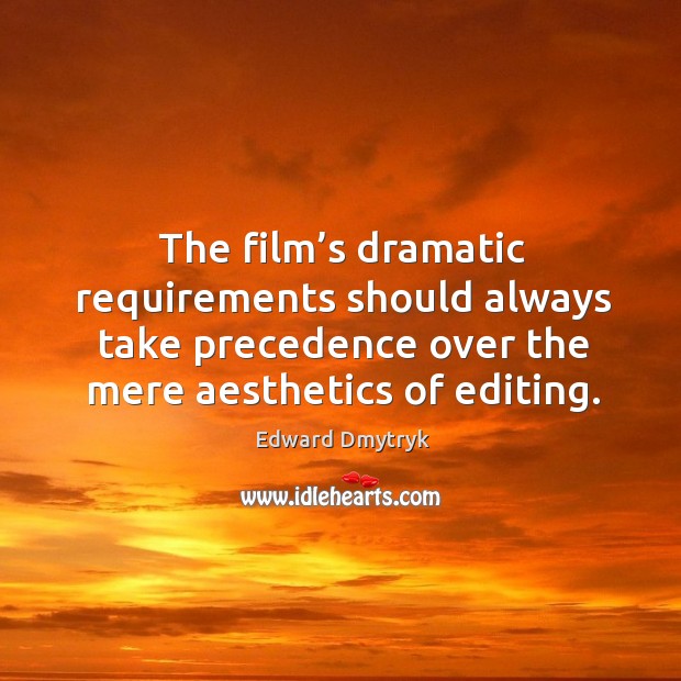 The film’s dramatic requirements should always take precedence over the mere aesthetics of editing. Edward Dmytryk Picture Quote
