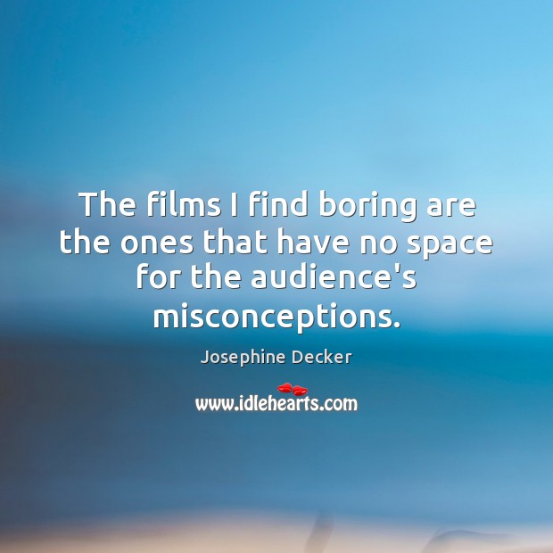 The films I find boring are the ones that have no space for the audience’s misconceptions. Josephine Decker Picture Quote