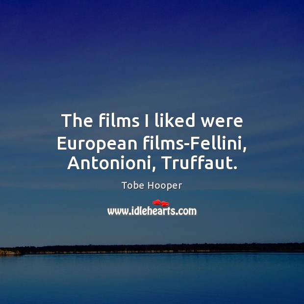 The films I liked were European films-Fellini, Antonioni, Truffaut. Tobe Hooper Picture Quote