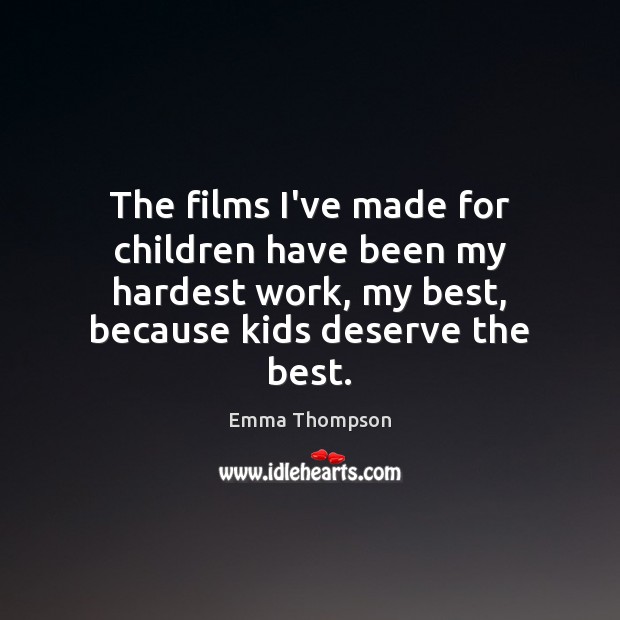 The films I’ve made for children have been my hardest work, my Emma Thompson Picture Quote