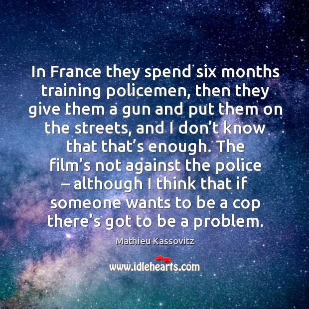 The film’s not against the police – although I think that if someone wants to be a cop there’s got to be a problem. Mathieu Kassovitz Picture Quote