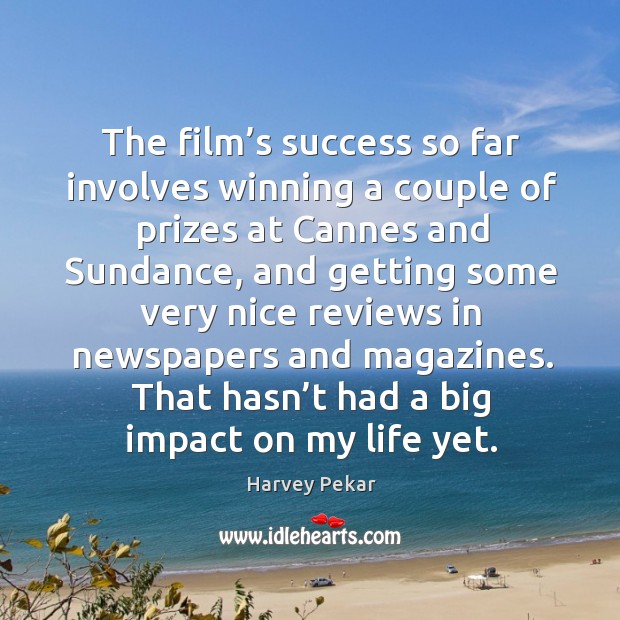 The film’s success so far involves winning a couple of prizes at cannes and Harvey Pekar Picture Quote