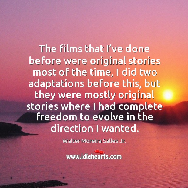 The films that I’ve done before were original stories most of the time Walter Moreira Salles Jr. Picture Quote