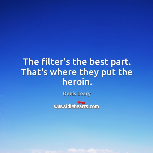 The filter’s the best part. That’s where they put the heroin. Denis Leary Picture Quote