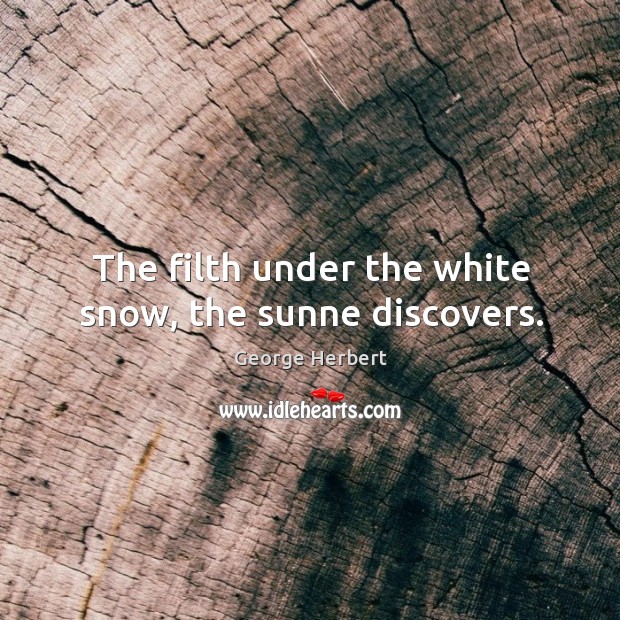 The filth under the white snow, the sunne discovers. George Herbert Picture Quote