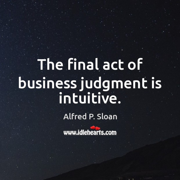 The final act of business judgment is intuitive. 