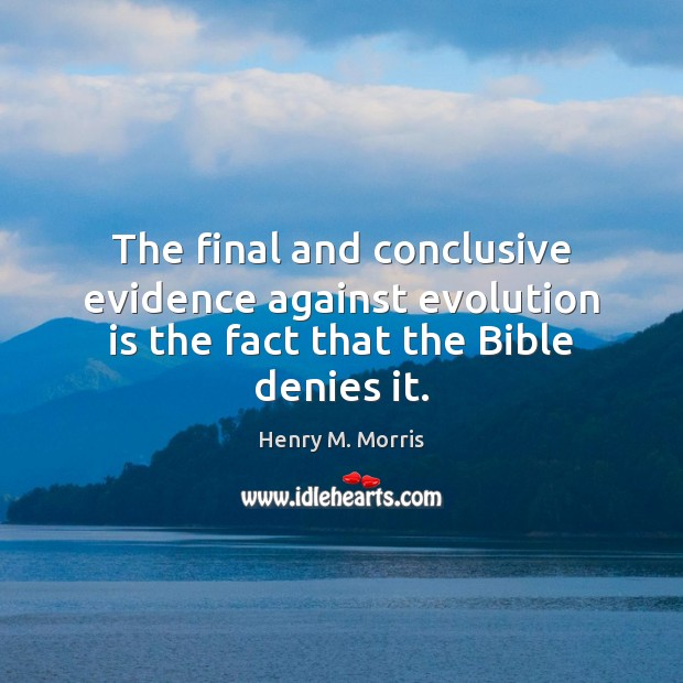 The final and conclusive evidence against evolution is the fact that the Bible denies it. Henry M. Morris Picture Quote