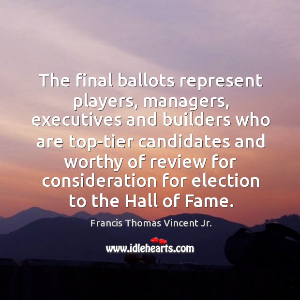 The final ballots represent players, managers, executives and builders who are top-tier candidates Francis Thomas Vincent Jr. Picture Quote