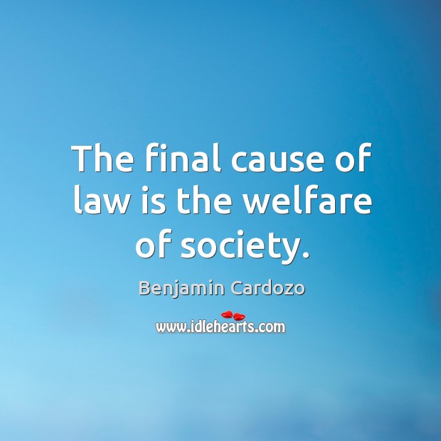 The final cause of law is the welfare of society. Benjamin Cardozo Picture Quote
