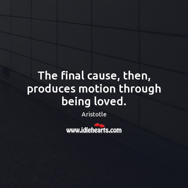The final cause, then, produces motion through being loved. Image