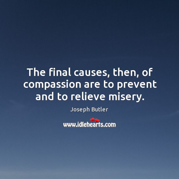 The final causes, then, of compassion are to prevent and to relieve misery. Joseph Butler Picture Quote