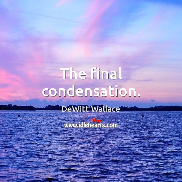 The final condensation. DeWitt Wallace Picture Quote