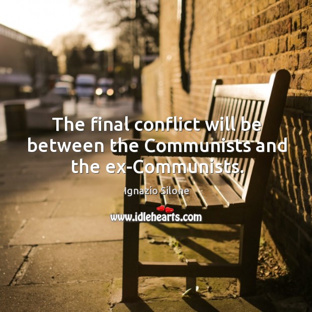 The final conflict will be between the communists and the ex-communists. Ignazio Silone Picture Quote