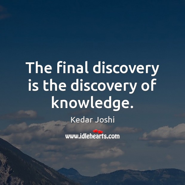 The final discovery is the discovery of knowledge. Kedar Joshi Picture Quote