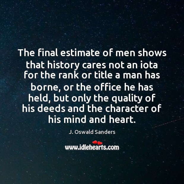 The final estimate of men shows that history cares not an iota J. Oswald Sanders Picture Quote
