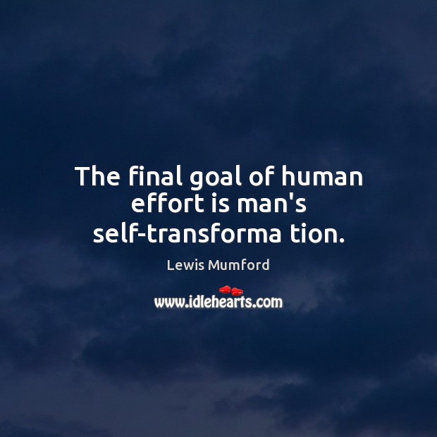 The final goal of human effort is man’s self-transforma tion. Lewis Mumford Picture Quote