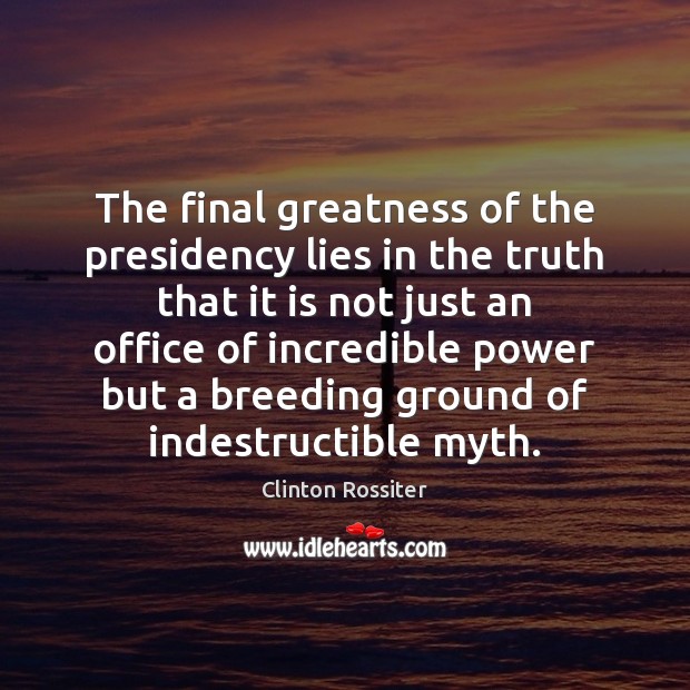 The final greatness of the presidency lies in the truth that it Image