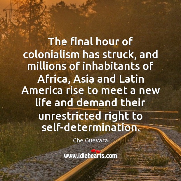 The final hour of colonialism has struck, and millions of inhabitants of 