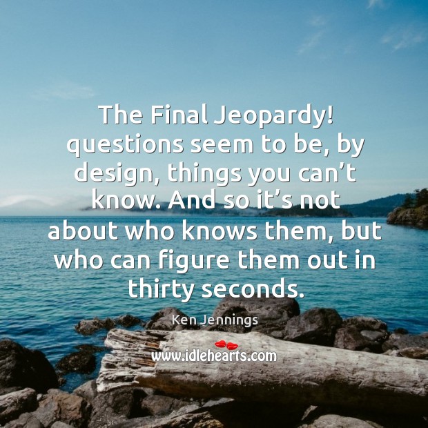 The final jeopardy! questions seem to be, by design, things you can’t know. Design Quotes Image