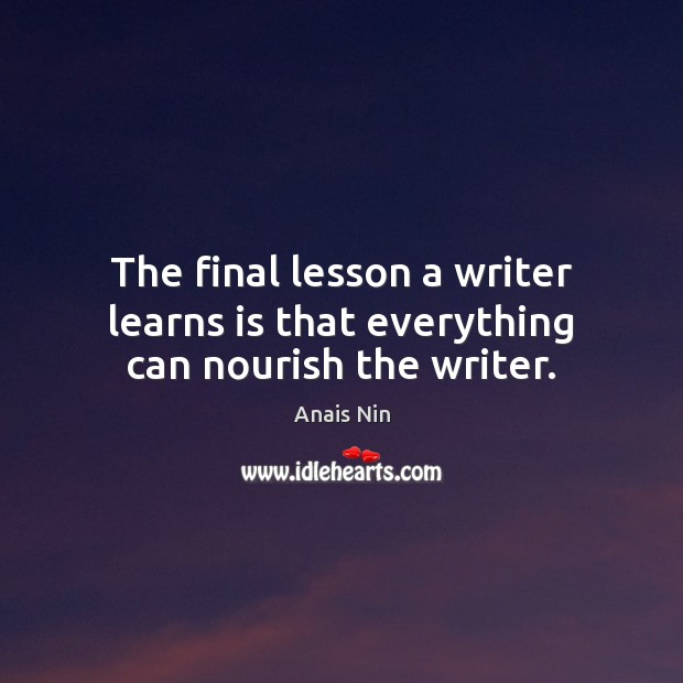 The final lesson a writer learns is that everything can nourish the writer. Anais Nin Picture Quote