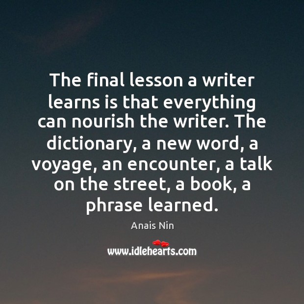 The final lesson a writer learns is that everything can nourish the Anais Nin Picture Quote