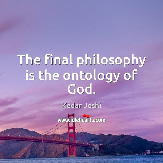 The final philosophy is the ontology of God. Kedar Joshi Picture Quote