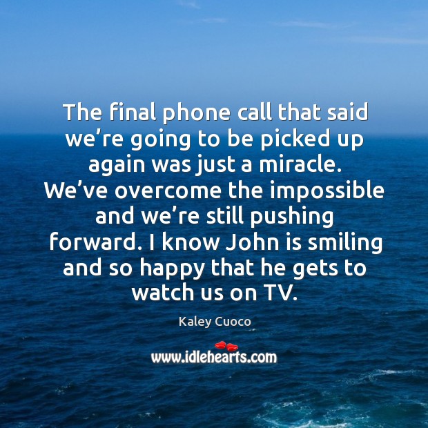 The final phone call that said we’re going to be picked up again was just a miracle. Image