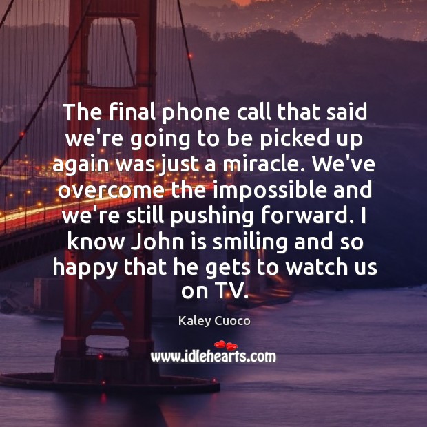 The final phone call that said we’re going to be picked up Kaley Cuoco Picture Quote