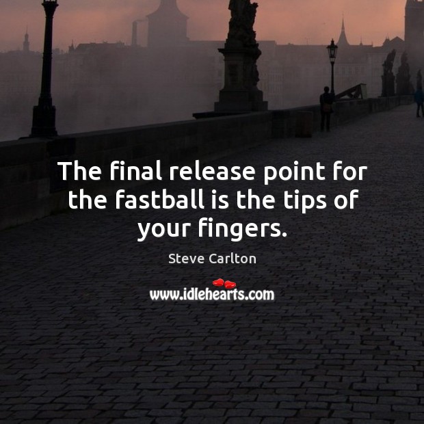 The final release point for the fastball is the tips of your fingers. Steve Carlton Picture Quote