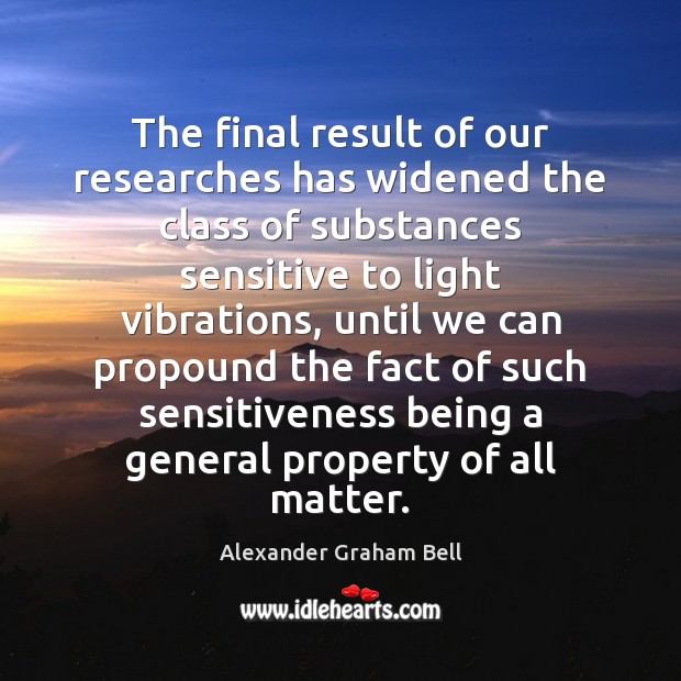 The final result of our researches has widened the class of substances Alexander Graham Bell Picture Quote