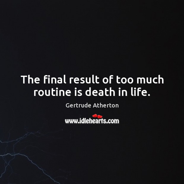 The final result of too much routine is death in life. Gertrude Atherton Picture Quote