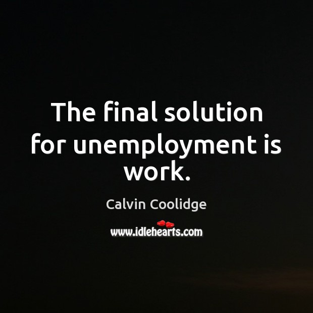 The final solution for unemployment is work. Unemployment Quotes Image