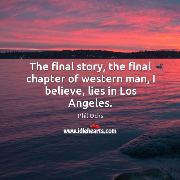 The final story, the final chapter of western man, I believe, lies in los angeles. Phil Ochs Picture Quote