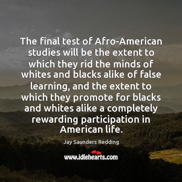 The final test of Afro-American studies will be the extent to which Jay Saunders Redding Picture Quote