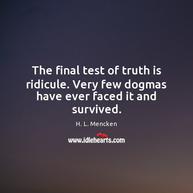 The final test of truth is ridicule. Very few dogmas have ever faced it and survived. H. L. Mencken Picture Quote