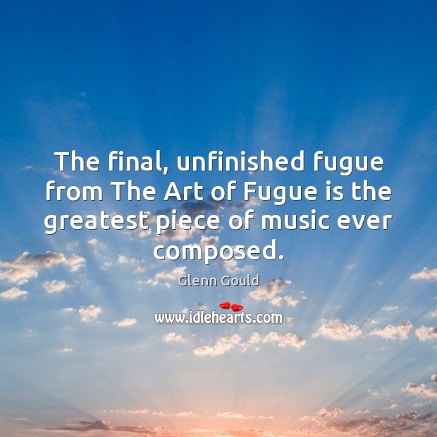 The final, unfinished fugue from The Art of Fugue is the greatest Glenn Gould Picture Quote