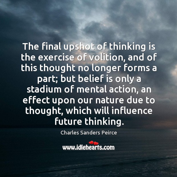 The final upshot of thinking is the exercise of volition, and of this thought no longer forms a part Charles Sanders Peirce Picture Quote