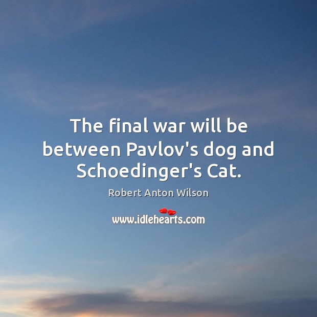 The final war will be between Pavlov’s dog and Schoedinger’s Cat. Robert Anton Wilson Picture Quote