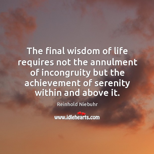 The final wisdom of life requires not the annulment of incongruity but the achievement of serenity within and above it. Wisdom Quotes Image