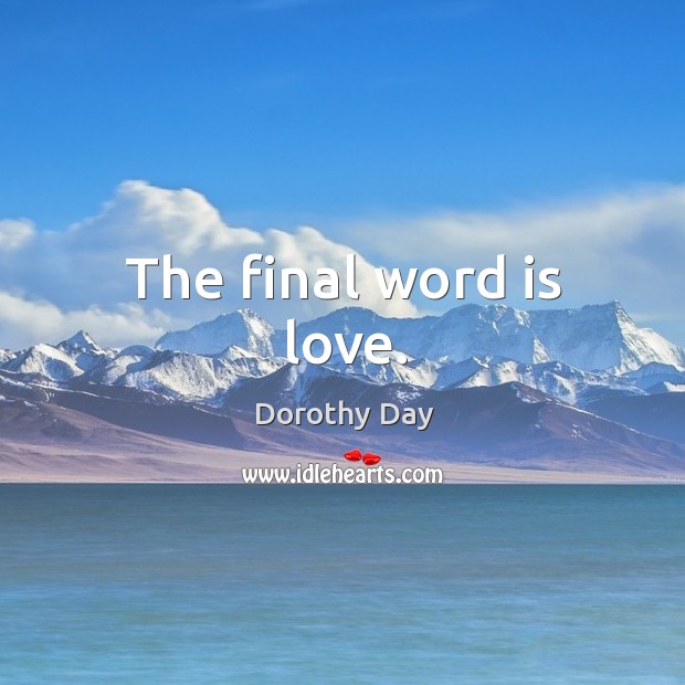 The final word is love. Dorothy Day Picture Quote