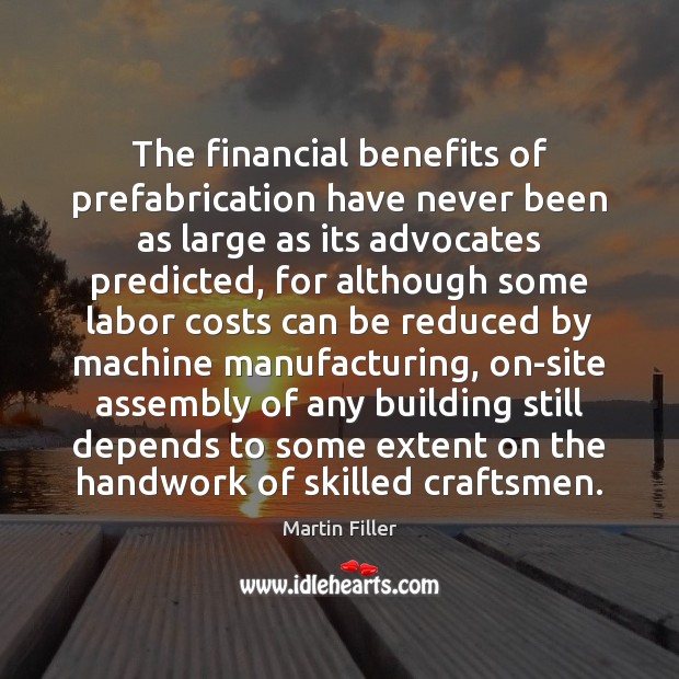 The financial benefits of prefabrication have never been as large as its Martin Filler Picture Quote