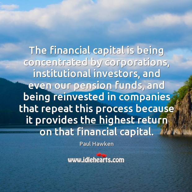 The financial capital is being concentrated by corporations Paul Hawken Picture Quote