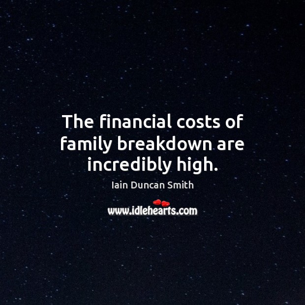 The financial costs of family breakdown are incredibly high. Iain Duncan Smith Picture Quote