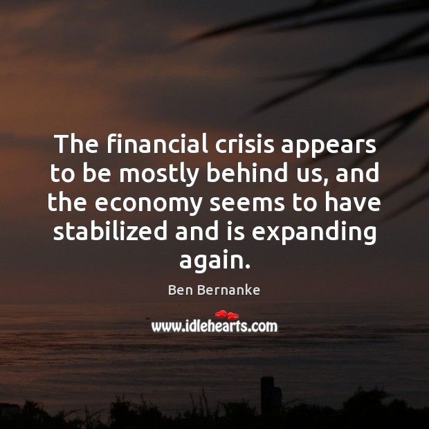 The financial crisis appears to be mostly behind us, and the economy Ben Bernanke Picture Quote