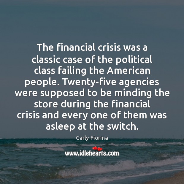 The financial crisis was a classic case of the political class failing Carly Fiorina Picture Quote