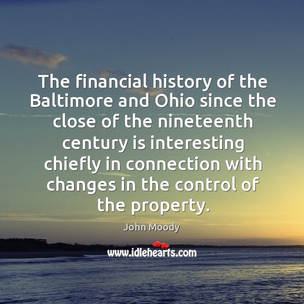 The financial history of the baltimore and ohio since the close of the nineteenth century is interesting John Moody Picture Quote