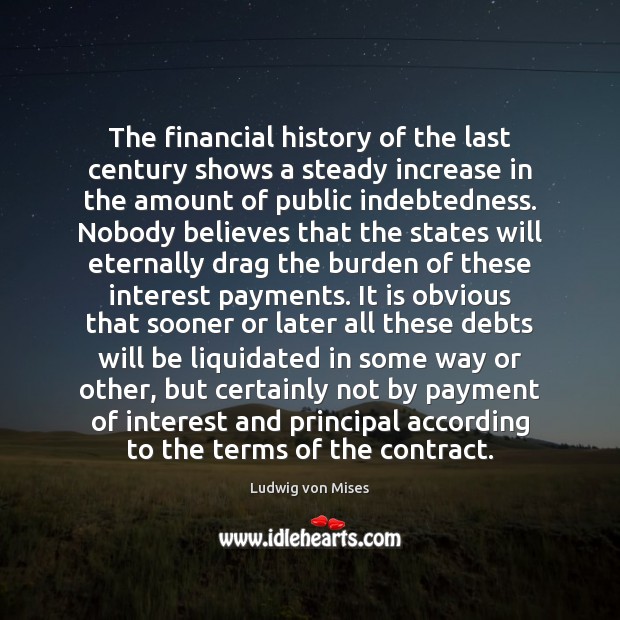 The financial history of the last century shows a steady increase in Ludwig von Mises Picture Quote