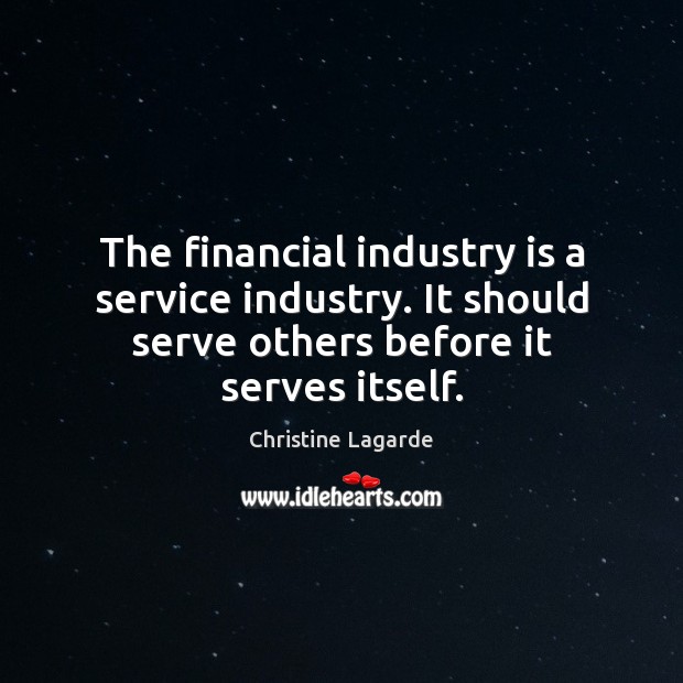 The financial industry is a service industry. It should serve others before Christine Lagarde Picture Quote
